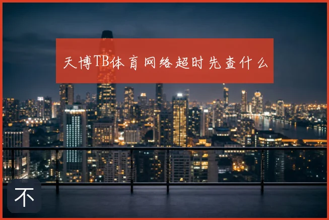 天博TB体育网络超时先查什么