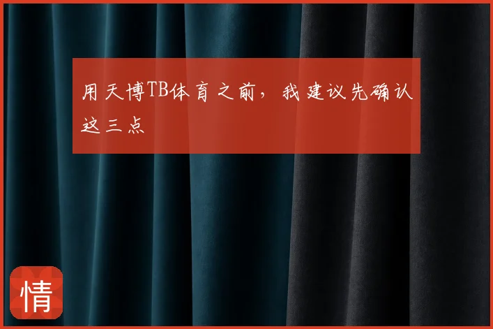 用天博TB体育之前，我建议先确认这三点