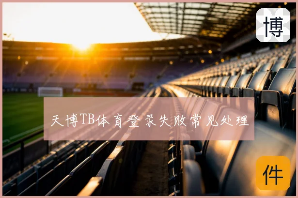 天博TB体育登录失败常见处理